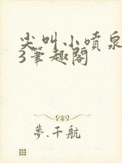 尖叫小喷泉1v3笔趣阁