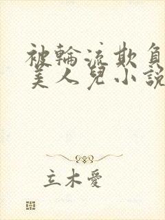 被轮流欺负的大美人儿小说