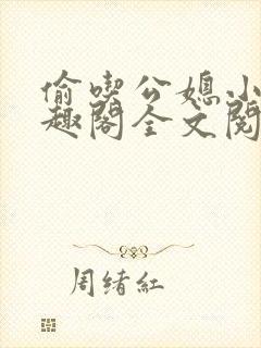 偷吃公媳小说笔趣阁全文阅读