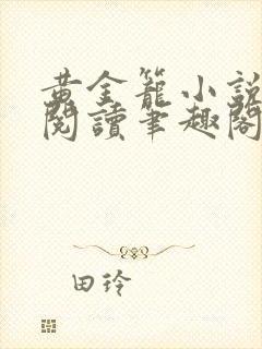 黄金笼小说免费阅读笔趣阁无弹窗