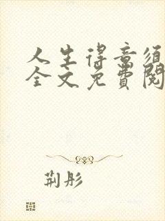 人生得意须纵欢全文免费阅读下载