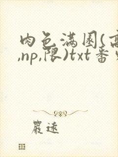 肉色满园(高h,np,限)txt番外篇