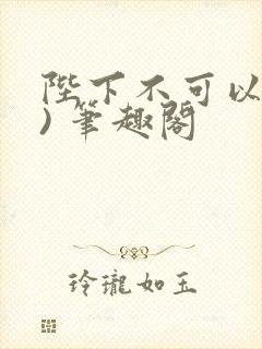 陛下不可以(限) 笔趣阁
