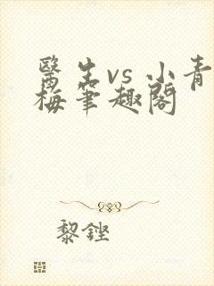 医生vs 小青梅笔趣阁