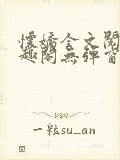 怀娇全文阅读笔趣阁无弹窗