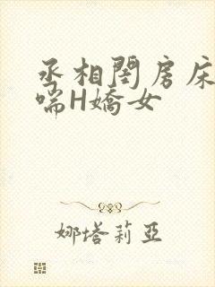 丞相闺房床榻粗喘H娇女