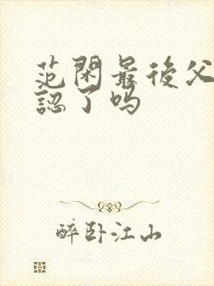 范闲最后父子相认了吗