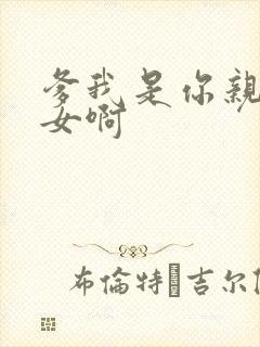 爹我是你亲生闺女啊