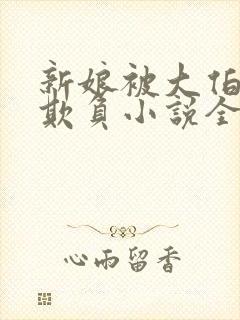 新娘被大伯轮流欺负小说全文免费