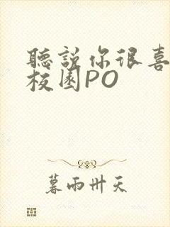 听说你很喜欢我校园PO