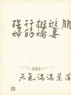 强行挺进朋友孕妇的娇妻