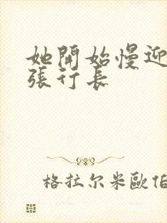 她开始慢迎迎合张行长