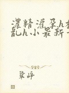 浓精灌孕h校园乱h小最新章节封面