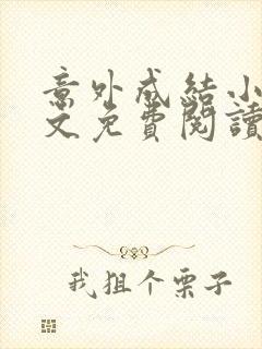 意外成结小说全文免费阅读笔趣阁下载无弹窗