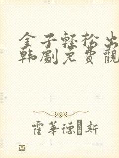 金子轻松出来吧韩剧免费观看全集