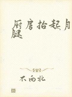 厨房抬起月月的腿