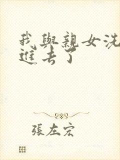 我与亲女洗澡时进去了