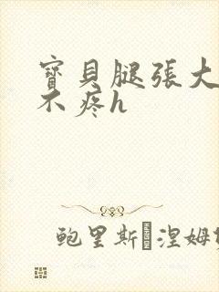 宝贝腿张大点就不疼h