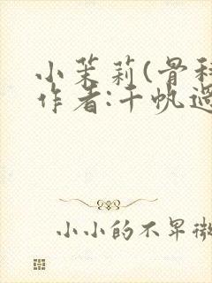 小茉莉(骨科)作者:千帆过尽