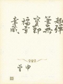 幸福宝笔趣阁隐藏章节无弹窗