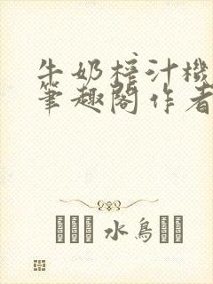 牛奶榨汁机po笔趣阁作者炖一碗汤无广