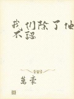 我们除了他谁都不认