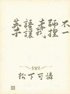 英语老师不戴罩子让我捏一节课的