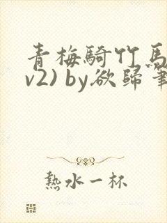 青梅骑竹马(1v2) by欲归笔趣阁