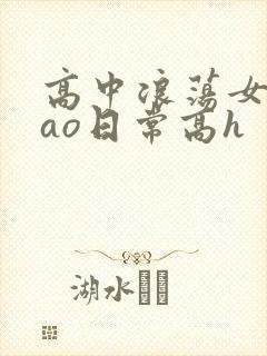 高中浪荡女挨cao日常高h