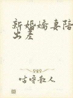 新婚娇妻陪局长出差