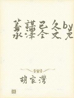 蓄谋已久by魏承泽全文免费笔趣阁