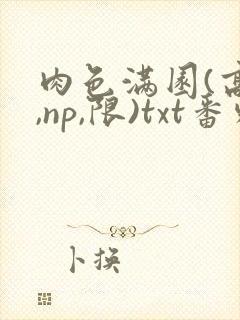 肉色满园(高h,np,限)txt番外篇