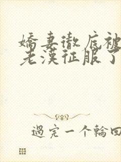 娇妻彻底被门卫老汉征服了