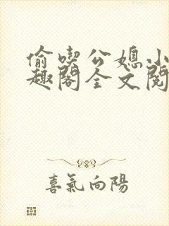 偷吃公媳小说笔趣阁全文阅读