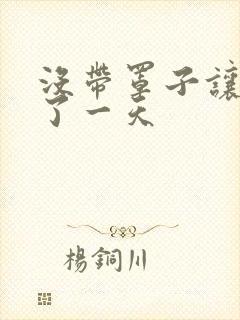 没带罩子让他C了一天