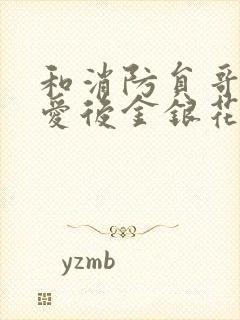 和消防员哥哥恋爱后金银花趣笔阁