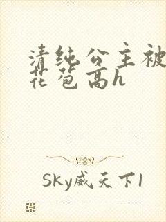 清纯公主被迫开花苞高h