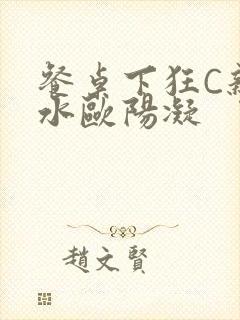 餐桌下狂C亲女水欧阳凝