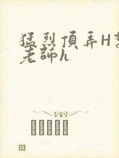 猛烈顶弄H禁欲老师h