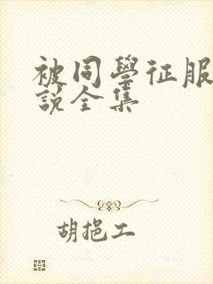 被同学征服的小说全集