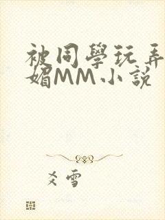 被同学玩弄的妩媚MM小说