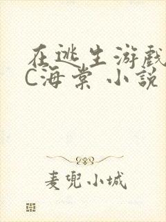 在逃生游戏里挨C海棠 小说