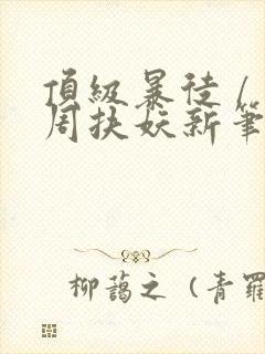 顶级暴徒 / 周扶妖新笔趣阁全文封面