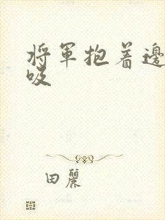 将军抱着边走边吸