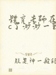 体育老师在单杠c了渺渺一节课