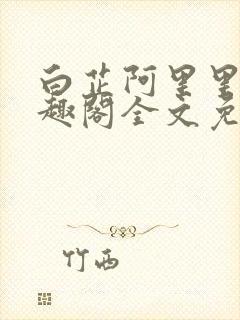 白芷阿里里呀笔趣阁全文免费阅读