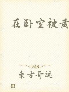 在卧室被黄总干