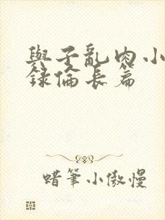 与子乱肉小说目录伦长篇