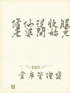 修仙从收服邻居老婆开始免费阅读