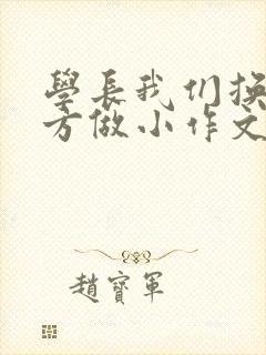 学长我们换个地方做小作文